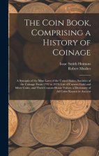 The Coin Book, Comprising a History of Coinage; a Synopsis of the Mint Laws of the United States; Statistics of the Coinage From 1792 to 1870; List of