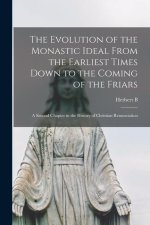 The Evolution of the Monastic Ideal From the Earliest Times Down to the Coming of the Friars; a Second Chapter in the History of Christian Renunciatio