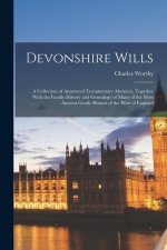 Devonshire Wills: A Collection of Annotated Testamentary Abstracts, Together With the Family History and Genealogy of Many of the Most A