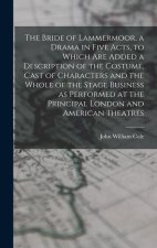 The Bride of Lammermoor, a Drama in Five Acts, to Which are Added a Description of the Costume, Cast of Characters and the Whole of the Stage Business