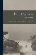 High Altars; the Battle-fields of France and Flanders as I saw Them