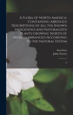 A Flora of North America: Containing Abridged Descriptions of all the Known Indigenous and Naturalized Plants Growing North of Mexico; Arranged