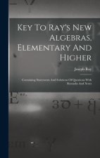 Key To Ray's New Algebras, Elementary And Higher: Containing Statements And Solutions Of Questions With Remarks And Notes