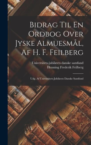 Bidrag Til En Ordbog Over Jyske Almuesm?l, Af H. F. Feilberg: Udg. Af Universitets-jubil?ets Danske Samfund