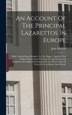 An Account Of The Principal Lazarettos In Europe: With Various Papers Relative To The Plague, Together With Further Observations On Some Foreign Priso