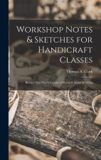 Workshop Notes & Sketches for Handicraft Classes: Being a First Year's Course in Wood & Metal Working