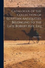 Catalogue of the Collection of Egyptian Antiquities Belonging to the Late Robert Hay, Esq