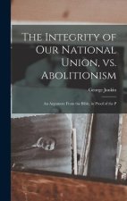 The Integrity of our National Union, vs. Abolitionism: An Argument From the Bible, in Proof of the P