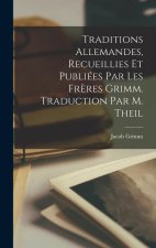 Traditions Allemandes, Recueillies et Publiées par les Fr?res Grimm. Traduction par M. Theil