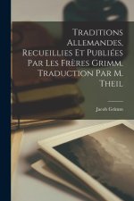 Traditions Allemandes, Recueillies et Publiées par les Fr?res Grimm. Traduction par M. Theil