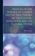 Manual of the Science of Colour On the True Theory of the Colour-Sensations and the Natural System