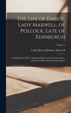 The Life of Darcy, Lady Maxwell, of Pollock, Late of Edinburgh: Compiled From Her Voluminous Diary and Correspondence, and From Other Authentic Docume