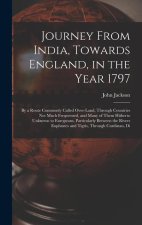 Journey From India, Towards England, in the Year 1797: By a Route Commonly Called Over-Land, Through Countries Not Much Frequented, and Many of Them H