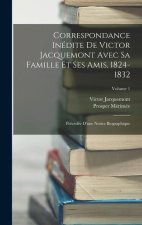 Correspondance Inédite De Victor Jacquemont Avec Sa Famille Et Ses Amis, 1824-1832: Précédée D'une Notice Biographique; Volume 1
