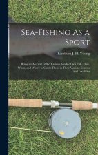 Sea-Fishing As a Sport: Being an Account of the Various Kinds of Sea Fish, How, When, and Where to Catch Them in Their Various Seasons and Loc