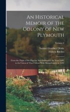 An Historical Memoir of the Colony of New Plymouth: From the Flight of the Pilgrims Into Holland in the Year 1608, to the Union of That Colony With Ma