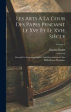 Les Arts ? La Cour Des Papes Pendant Le Xve Et Le Xvie Si?cle: Recueil De Documents Inédits Tirés Des Archives Et Des Biblioth?ques Romaines; Volume 2