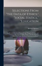 Selections From the Data of Ethics, social Statics, education: Intellectual, Moral and Physical, and progress: It's Law and Cause.: Also, Two Complete