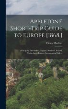 Appletons' Short-trip Guide to Europe [1868.]: Principally Devoted to England, Scotland, Ireland, Switzerland, France, Germany and Italy...