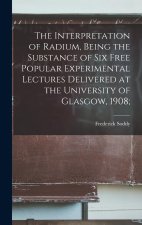 The Interpretation of Radium, Being the Substance of six Free Popular Experimental Lectures Delivered at the University of Glasgow, 1908;