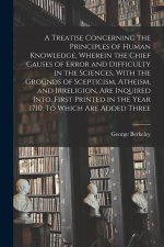 A Treatise Concerning the Principles of Human Knowledge, Wherein the Chief Causes of Error and Difficulty in the Sciences, With the Grounds of Sceptic
