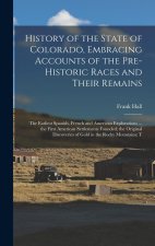 History of the State of Colorado, Embracing Accounts of the Pre-historic Races and Their Remains; the Earliest Spanish, French and American Exploratio