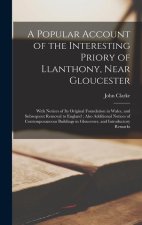 A Popular Account of the Interesting Priory of Llanthony, Near Gloucester: With Notices of its Original Foundation in Wales, and Subsequent Removal to