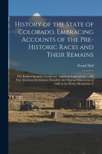 History of the State of Colorado, Embracing Accounts of the Pre-historic Races and Their Remains; the Earliest Spanish, French and American Exploratio
