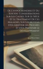 De l'hypochondrie et du suicide. Considérations sur les causes, sur le siége et le traitement de ces maladies, sur les moyens d'en arr?ter les progr?s