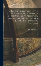 An Exposition of the Epistle to the Romans: With Remarks on the Commentaries of Dr. MacKnight, Profesor Moses Stuart, and Professor Tholuck: 1