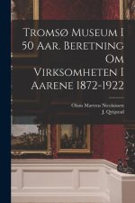 Troms? museum i 50 aar. Beretning om virksomheten i aarene 1872-1922