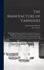 The Manufacture of Varnishes: Oil Crushing, Refining and Boiling and Kindred Industries: Describing the Manufacture and Chemical and Physical Proper
