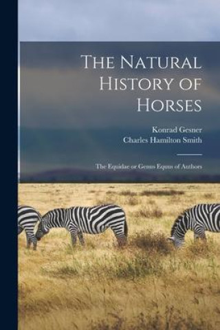 The Natural History of Horses: The Equidae or Genus Equus of Authors