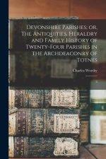 Devonshire Parishes; or, The Antiquities, Heraldry and Family History of Twenty-four Parishes in the Archdeaconry of Totnes: 2