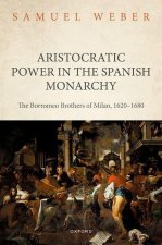 Aristocratic Power in the Spanish Monarchy The Borromeo Brothers of Milan, 1620-1680 (Hardback)
