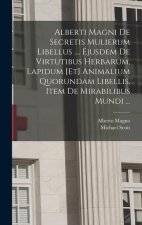 Alberti Magni De Secretis Mulierum Libellus .... Ejusdem De Virtutibus Herbarum, Lapidum [et] Animalium Quorundam Libellis. Item De Mirabilibus Mundi