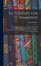 To The Cape For Diamonds: A Story Of Digging Experiences In South Africa With Comments And Criticisms, Political, Social, And Miscellaneous, Upo