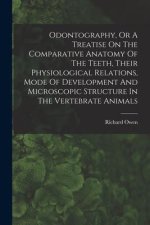 Odontography, Or A Treatise On The Comparative Anatomy Of The Teeth, Their Physiological Relations, Mode Of Development And Microscopic Structure In T