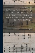 Les Pri?res Ecclésiatiques Avec Les Liturgies Du Bat?me, De La S. C?ne Et Du Mariage Pour L'usage Des Eglises Du Pays De Vaud