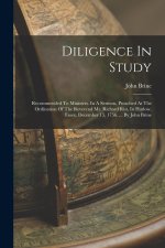 Diligence In Study: Recommended To Ministers. In A Sermon, Preached At The Ordination Of The Reverend Mr. Richard Rist, In Harlow, Essex.