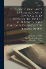 Discursos Leídos Ante La Real Academia Espa?ola En La Recepción Pública Del Sr. D. Benito Pérez Galdós El Domingo 7 De Febrero De 1897