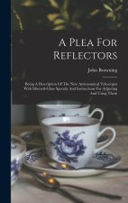 A Plea For Reflectors: Being A Description Of The New Astronomical Telescopes With Silvered-glass Specula And Instructions For Adjusting And