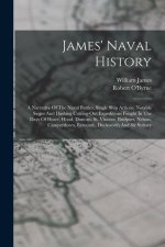 James' Naval History: A Narrative Of The Naval Battles, Single Ship Actions, Notable Sieges And Dashing Cutting-out Expeditions Fought In Th