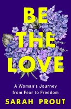 Be the Love: A Woman's Journey from Fear to Freedom