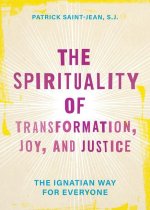 The Spirituality of Transformation, Joy, and Justice: The Ignatian Way for Everyone