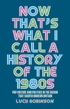 Now That's What I Call a History of the 1980s: Pop Culture and Politics in the Decade That Shaped Modern Britain