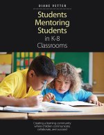 Students Mentoring Students in K-8 Classrooms: Creating a Learning Community Where Children Communicate, Collaborate, and Succeed
