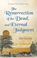 The Resurrection of the Dead, and Eternal Judgment: Or, The Truth of the Resurrection of the Bodies, Both of Good and Bad at the Last Day: Asserted, a