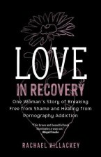 Love in Recovery: One Woman's Story of Breaking Free from Shame and Healing from Pornography Addiction