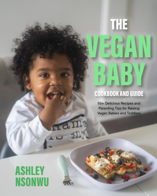 The Vegan Baby Cookbook and Guide: 50+ Delicious Recipes and